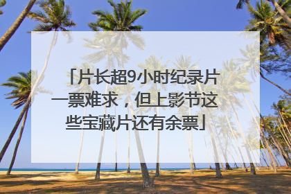 片长超9小时纪录片一票难求，但上影节这些宝藏片还有余票