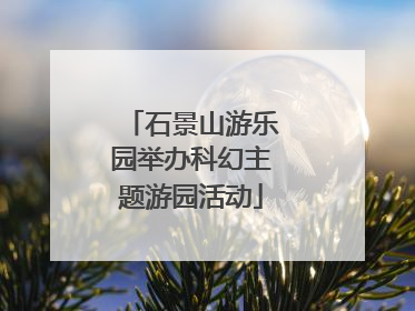 石景山游乐园举办科幻主题游园活动