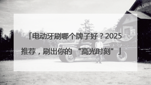 电动牙刷哪个牌子好？2025推荐，刷出你的 “高光时刻”