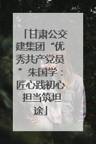 甘肃公交建集团“优秀共产党员”朱国学：匠心践初心 担当筑坦途