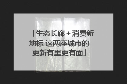 生态长廊＋消费新地标 这两座城市的更新有里更有面