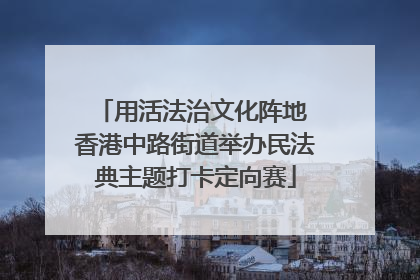 用活法治文化阵地 香港中路街道举办民法典主题打卡定向赛