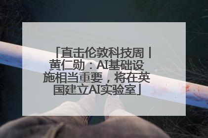 直击伦敦科技周丨黄仁勋：AI基础设施相当重要，将在英国建立AI实验室