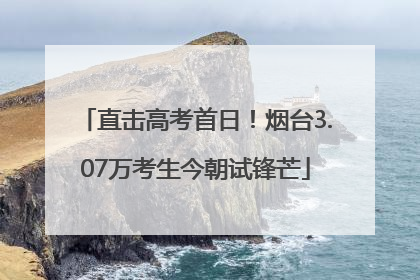 直击高考首日！烟台3.07万考生今朝试锋芒