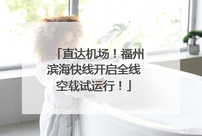 直达机场！福州滨海快线开启全线空载试运行！