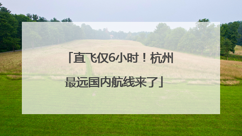 直飞仅6小时！杭州最远国内航线来了