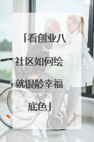 看创业八社区如何绘就银龄幸福底色