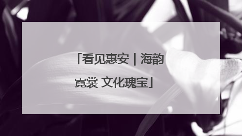 看见惠安｜海韵霓裳 文化瑰宝