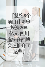 签约8个项目计划总投资203亿元 四川遂宁在西博会还推介了这些