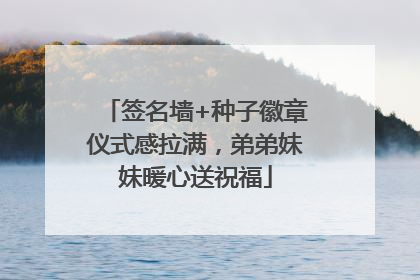 签名墙+种子徽章仪式感拉满，弟弟妹妹暖心送祝福