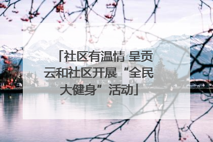社区有温情 呈贡云和社区开展“全民大健身”活动