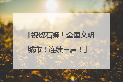 祝贺石狮！全国文明城市！连续三届！