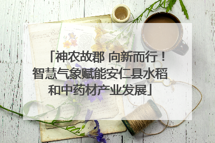 神农故郡 向新而行！智慧气象赋能安仁县水稻和中药材产业发展