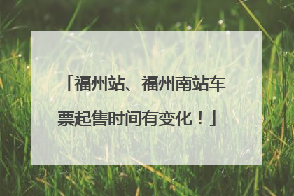福州站、福州南站车票起售时间有变化！