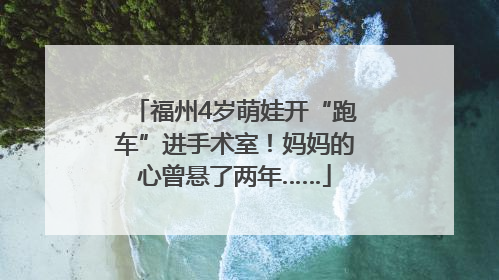 福州4岁萌娃开“跑车”进手术室！妈妈的心曾悬了两年……