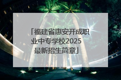 福建省惠安开成职业中专学校2025最新招生简章