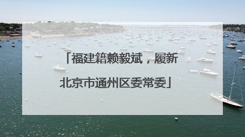 福建籍赖毅斌，履新北京市通州区委常委