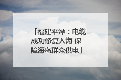 福建平潭:电缆成功修复入海 保障海岛群众供电