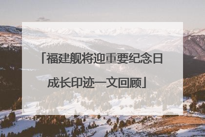 福建舰将迎重要纪念日 成长印迹一文回顾