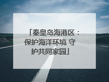 秦皇岛海港区：保护海洋环境 守护共同家园
