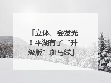 立体、会发光！平湖有了“升级版”斑马线