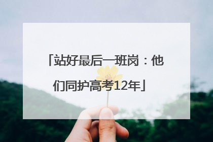 站好最后一班岗：他们同护高考12年
