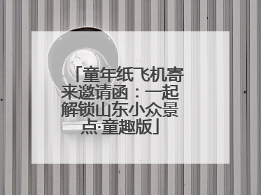 童年纸飞机寄来邀请函：一起解锁山东小众景点·童趣版