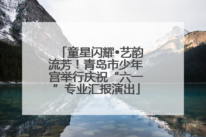 童星闪耀•艺韵流芳！青岛市少年宫举行庆祝“六一”专业汇报演出