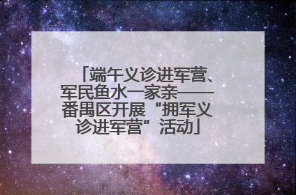 端午义诊进军营、军民鱼水一家亲——番禺区开展“拥军义诊进军营”活动