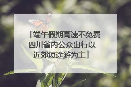 端午假期高速不免费 四川省内公众出行以近郊短途游为主