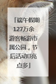 端午假期127万余游客畅游市属公园，节后活动﻿亮点多