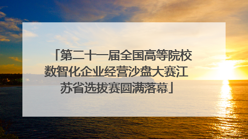 第二十一届全国高等院校数智化企业经营沙盘大赛江苏省选拔赛圆满落幕