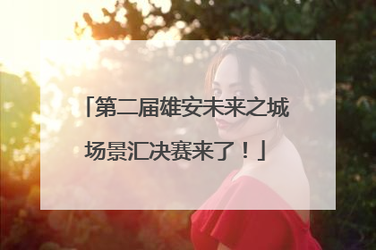 第二届雄安未来之城场景汇决赛来了！