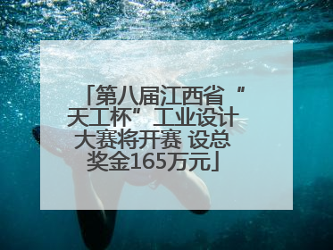 第八届江西省“天工杯”工业设计大赛将开赛 设总奖金165万元