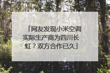 网友发现小米空调实际生产商为四川长虹？双方合作已久