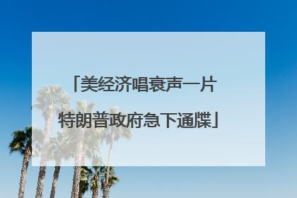 美经济唱衰声一片 特朗普政府急下通牒