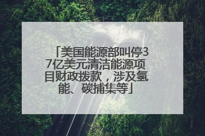 美国能源部叫停37亿美元清洁能源项目财政拨款，涉及氢能、碳捕集等