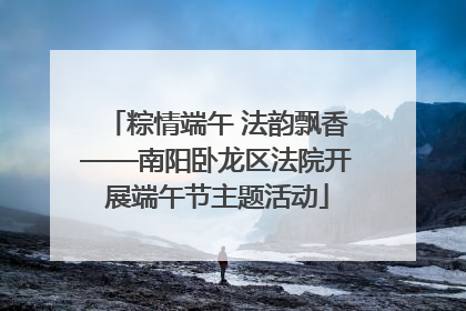 粽情端午 法韵飘香——南阳卧龙区法院开展端午节主题活动