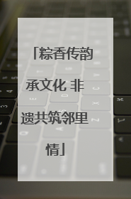 粽香传韵承文化 非遗共筑邻里情