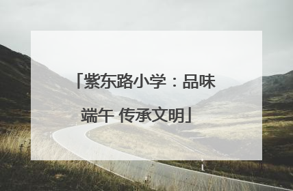 紫东路小学：品味端午 传承文明