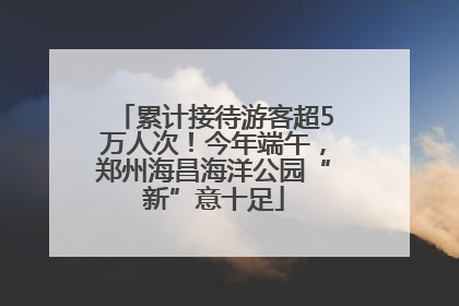 累计接待游客超5万人次！今年端午，郑州海昌海洋公园“新”意十足
