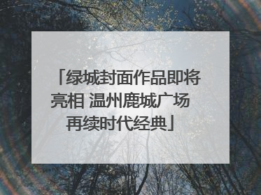 绿城封面作品即将亮相 温州鹿城广场再续时代经典