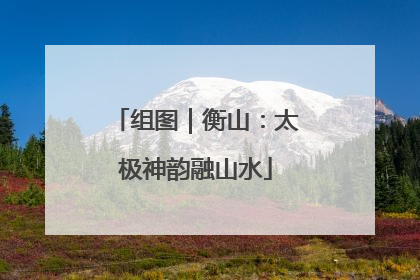 组图｜衡山：太极神韵融山水
