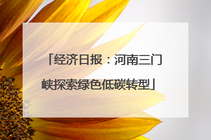 经济日报：河南三门峡探索绿色低碳转型