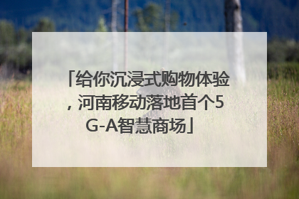 给你沉浸式购物体验，河南移动落地首个5G-A智慧商场