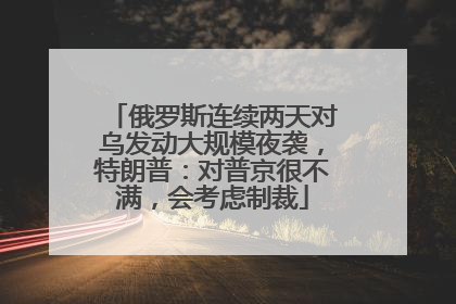 俄罗斯连续两天对乌发动大规模夜袭，特朗普：对普京很不满，会考虑制裁