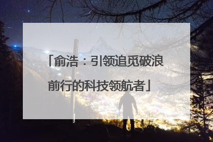 俞浩：引领追觅破浪前行的科技领航者