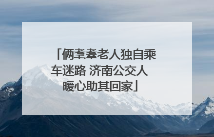 俩耄耋老人独自乘车迷路 济南公交人暖心助其回家