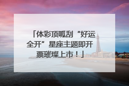 体彩顶呱刮“好运全开”星座主题即开票璀璨上市！