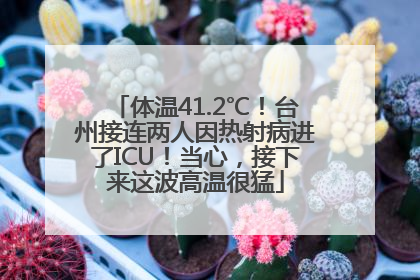 体温41.2℃！台州接连两人因热射病进了ICU！当心，接下来这波高温很猛